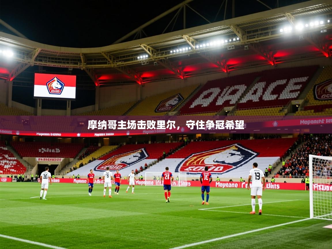 摩纳哥主场击败里尔,守住争冠希望 摩纳哥主场击败里尔,守住争冠希望