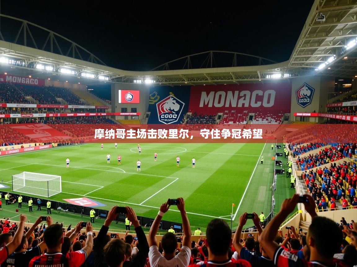 摩纳哥主场击败里尔,守住争冠希望 摩纳哥主场击败里尔,守住争冠希望